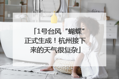 1号台风“蝴蝶”正式生成！杭州接下来的天气很复杂