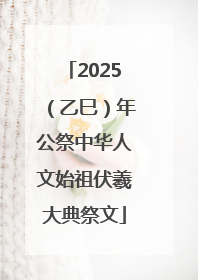 2025（乙巳）年公祭中华人文始祖伏羲大典祭文
