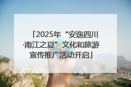 2025年“安逸四川·南江之夏”文化和旅游宣传推广活动开启