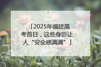 2025年福建高考首日，这些身影让人“安全感满满”