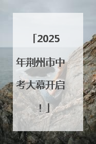 2025年荆州市中考大幕开启！