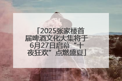 2025张家楼首届啤酒文化大集将于6月27日启幕“十夜狂欢”点燃盛夏