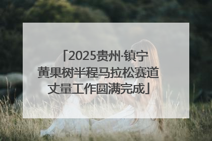2025贵州·镇宁黄果树半程马拉松赛道丈量工作圆满完成