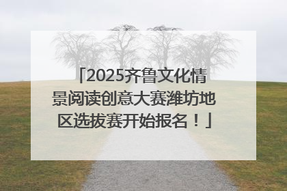 2025齐鲁文化情景阅读创意大赛潍坊地区选拔赛开始报名！