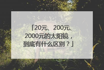 20元、200元、2000元的太阳镜，到底有什么区别？