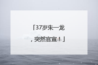 37岁朱一龙，突然官宣！