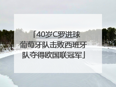 40岁C罗进球 葡萄牙队击败西班牙队夺得欧国联冠军