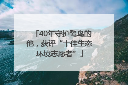 40年守护鹭鸟的他，获评“十佳生态环境志愿者”