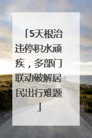 5天根治违停积水顽疾，多部门联动破解居民出行难题