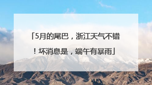 5月的尾巴，浙江天气不错！坏消息是，端午有暴雨