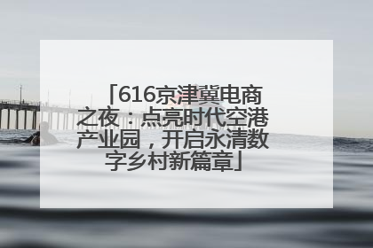 616京津冀电商之夜：点亮时代空港产业园，开启永清数字乡村新篇章