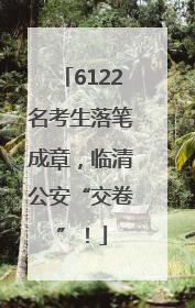 6122名考生落笔成章，临清公安“交卷”！