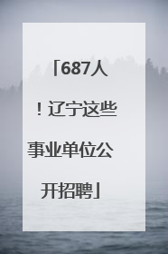 687人！辽宁这些事业单位公开招聘