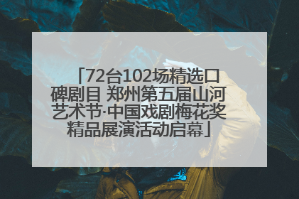72台102场精选口碑剧目 郑州第五届山河艺术节·中国戏剧梅花奖精品展演活动启幕