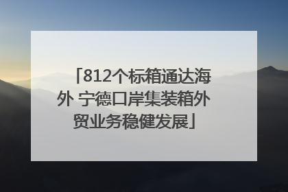 812个标箱通达海外 宁德口岸集装箱外贸业务稳健发展