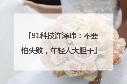 91科技许泽玮：不要怕失败，年轻人大胆干
