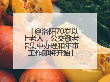 @洛阳70岁以上老人，公交敬老卡集中办理和年审工作即将开始
