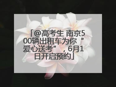 @高考生 南京500辆出租车为你“爱心送考”，6月1日开启预约