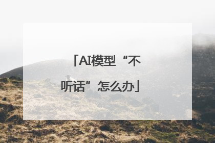 AI模型“不听话”怎么办