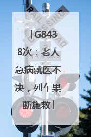 G8438次：老人急病就医不决，列车果断施救