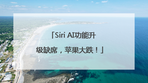 Siri AI功能升级缺席，苹果大跌！