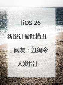 iOS 26新设计被吐槽丑，网友：丑得令人发指