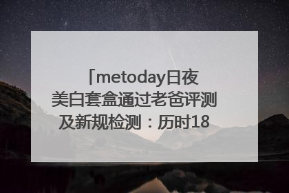 metoday日夜美白套盒通过老爸评测及新规检测：历时182天验证有效性